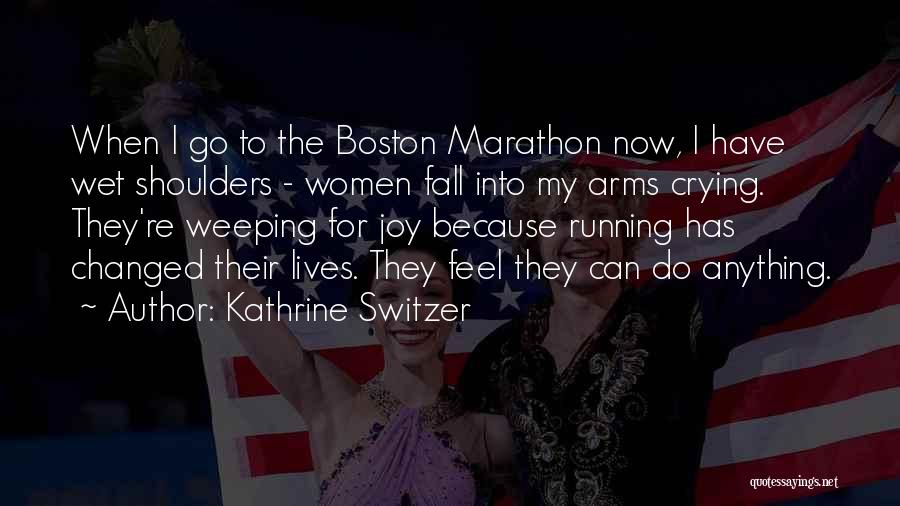 Kathrine Switzer Quotes: When I Go To The Boston Marathon Now, I Have Wet Shoulders - Women Fall Into My Arms Crying. They're