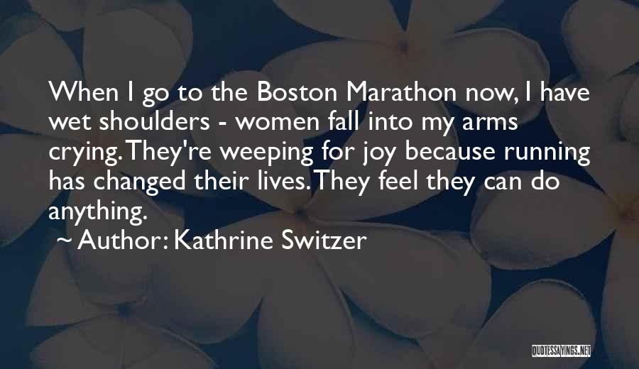 Kathrine Switzer Quotes: When I Go To The Boston Marathon Now, I Have Wet Shoulders - Women Fall Into My Arms Crying. They're