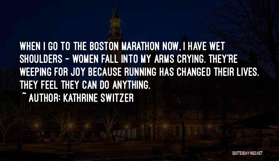 Kathrine Switzer Quotes: When I Go To The Boston Marathon Now, I Have Wet Shoulders - Women Fall Into My Arms Crying. They're