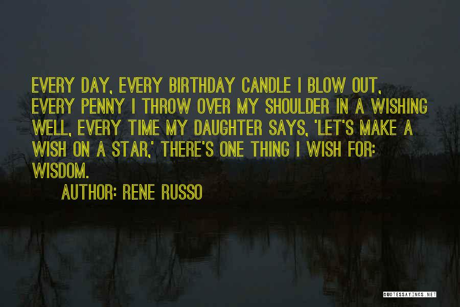 Rene Russo Quotes: Every Day, Every Birthday Candle I Blow Out, Every Penny I Throw Over My Shoulder In A Wishing Well, Every
