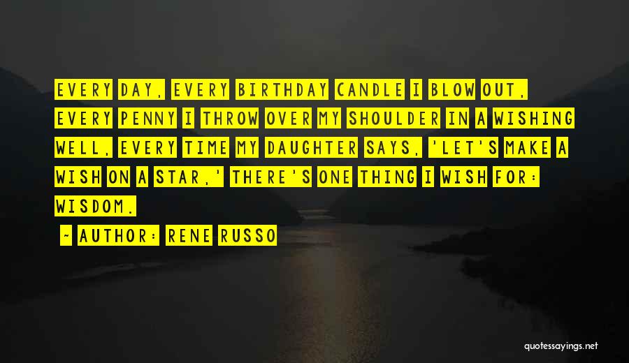 Rene Russo Quotes: Every Day, Every Birthday Candle I Blow Out, Every Penny I Throw Over My Shoulder In A Wishing Well, Every