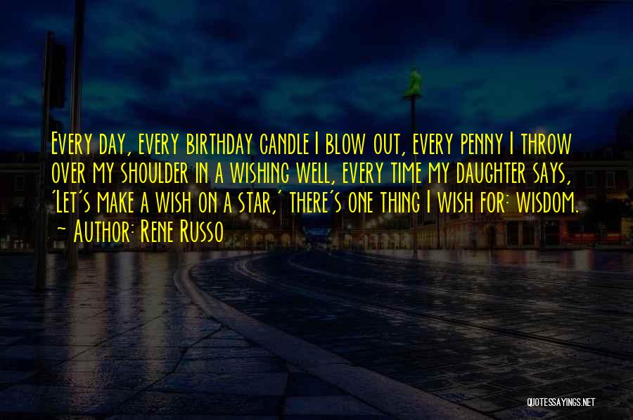 Rene Russo Quotes: Every Day, Every Birthday Candle I Blow Out, Every Penny I Throw Over My Shoulder In A Wishing Well, Every