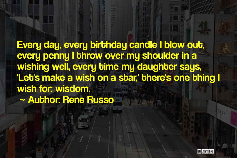 Rene Russo Quotes: Every Day, Every Birthday Candle I Blow Out, Every Penny I Throw Over My Shoulder In A Wishing Well, Every