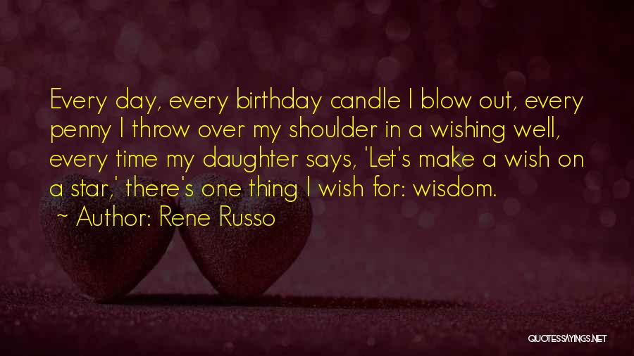 Rene Russo Quotes: Every Day, Every Birthday Candle I Blow Out, Every Penny I Throw Over My Shoulder In A Wishing Well, Every