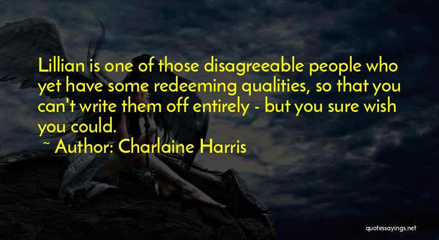 Charlaine Harris Quotes: Lillian Is One Of Those Disagreeable People Who Yet Have Some Redeeming Qualities, So That You Can't Write Them Off