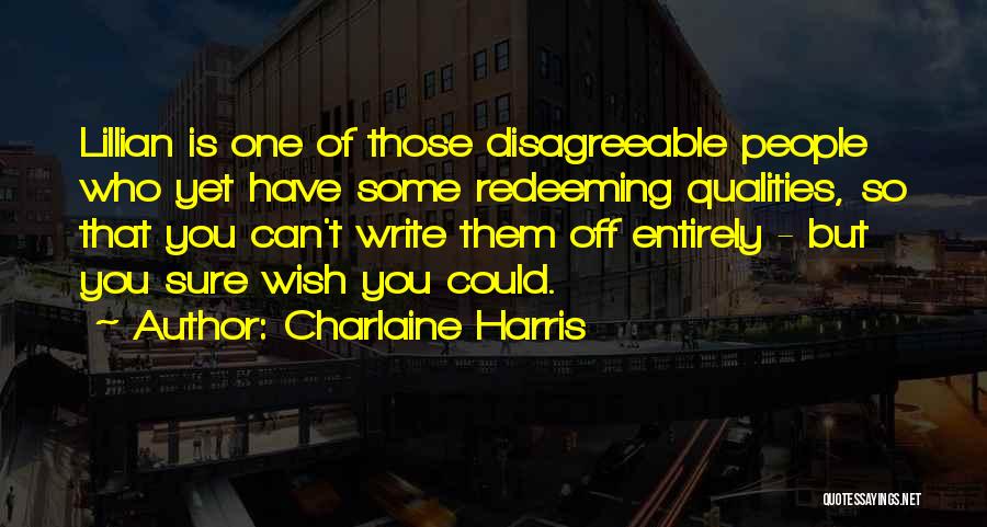 Charlaine Harris Quotes: Lillian Is One Of Those Disagreeable People Who Yet Have Some Redeeming Qualities, So That You Can't Write Them Off