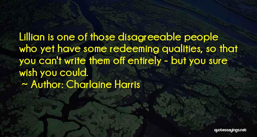 Charlaine Harris Quotes: Lillian Is One Of Those Disagreeable People Who Yet Have Some Redeeming Qualities, So That You Can't Write Them Off