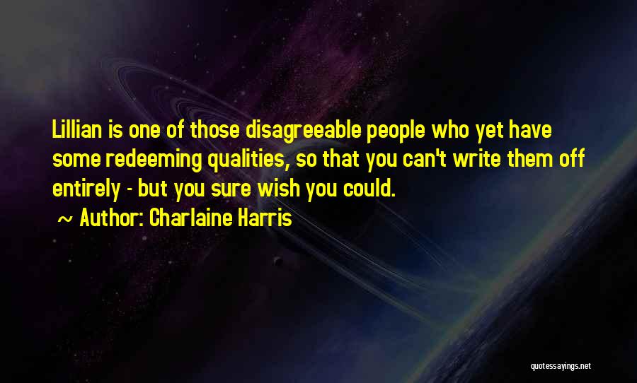 Charlaine Harris Quotes: Lillian Is One Of Those Disagreeable People Who Yet Have Some Redeeming Qualities, So That You Can't Write Them Off