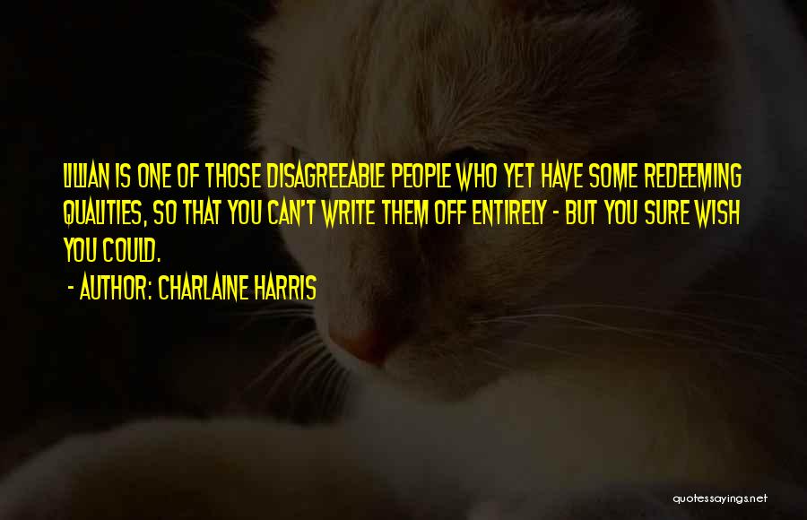 Charlaine Harris Quotes: Lillian Is One Of Those Disagreeable People Who Yet Have Some Redeeming Qualities, So That You Can't Write Them Off