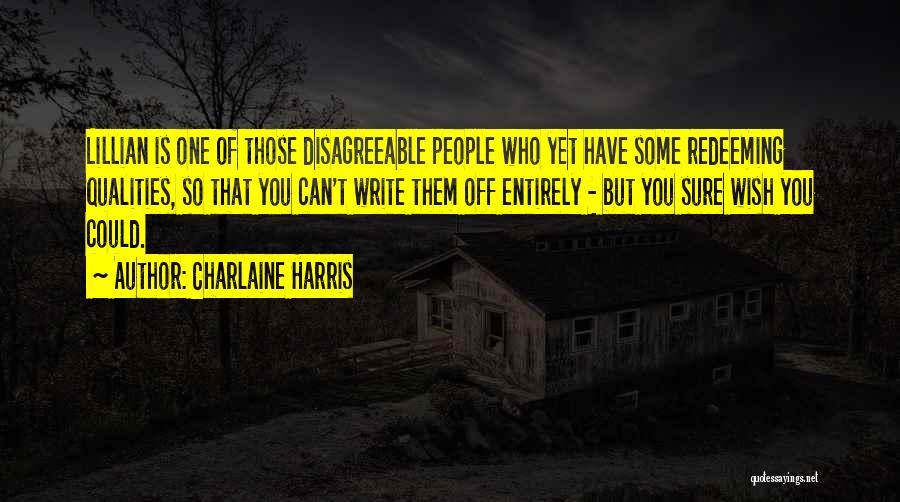 Charlaine Harris Quotes: Lillian Is One Of Those Disagreeable People Who Yet Have Some Redeeming Qualities, So That You Can't Write Them Off