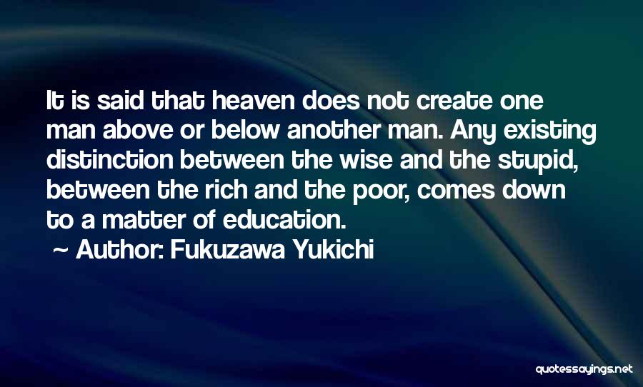 Fukuzawa Yukichi Quotes: It Is Said That Heaven Does Not Create One Man Above Or Below Another Man. Any Existing Distinction Between The