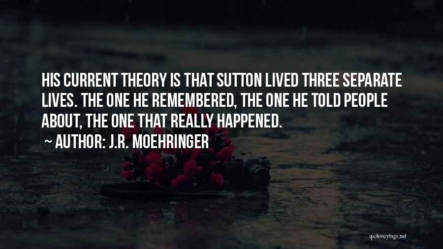 J.R. Moehringer Quotes: His Current Theory Is That Sutton Lived Three Separate Lives. The One He Remembered, The One He Told People About,
