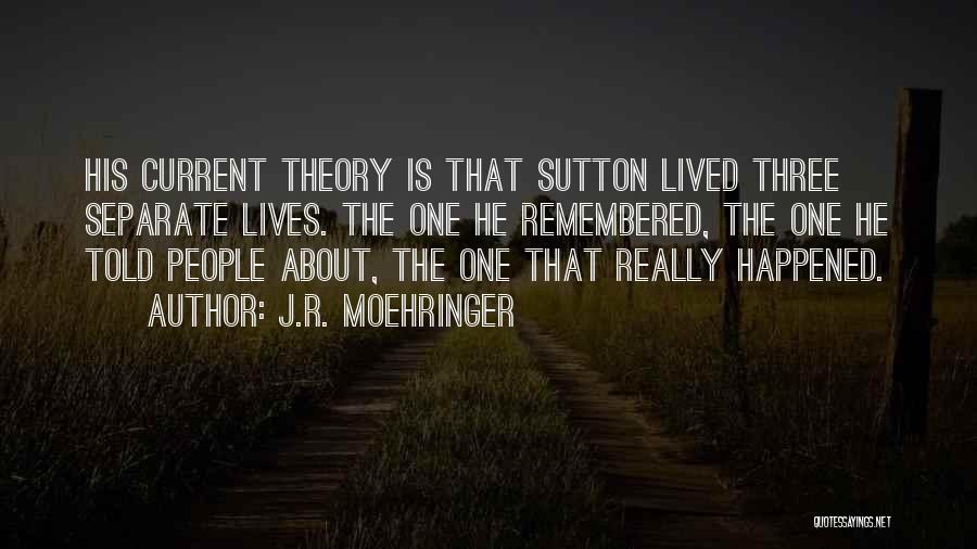 J.R. Moehringer Quotes: His Current Theory Is That Sutton Lived Three Separate Lives. The One He Remembered, The One He Told People About,