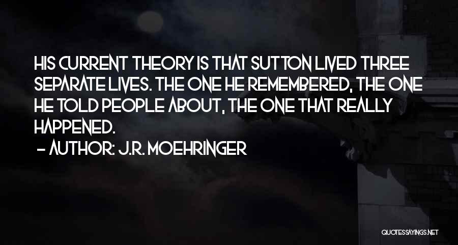 J.R. Moehringer Quotes: His Current Theory Is That Sutton Lived Three Separate Lives. The One He Remembered, The One He Told People About,