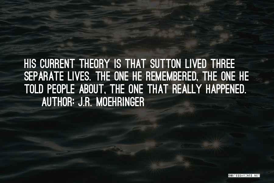 J.R. Moehringer Quotes: His Current Theory Is That Sutton Lived Three Separate Lives. The One He Remembered, The One He Told People About,