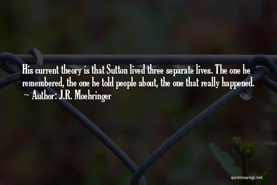 J.R. Moehringer Quotes: His Current Theory Is That Sutton Lived Three Separate Lives. The One He Remembered, The One He Told People About,