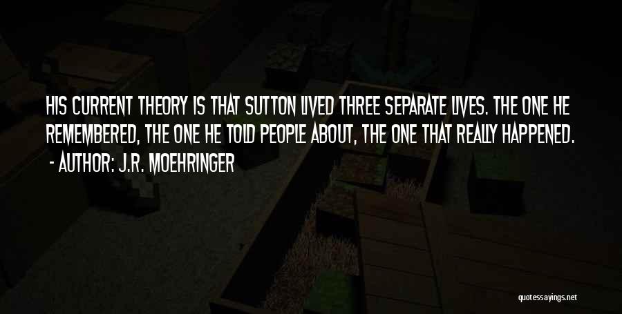 J.R. Moehringer Quotes: His Current Theory Is That Sutton Lived Three Separate Lives. The One He Remembered, The One He Told People About,