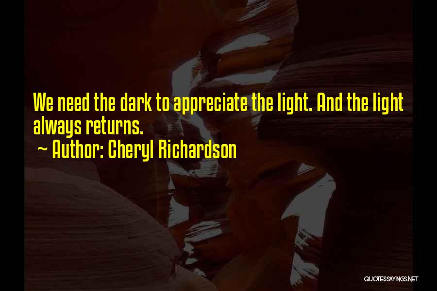 Cheryl Richardson Quotes: We Need The Dark To Appreciate The Light. And The Light Always Returns.