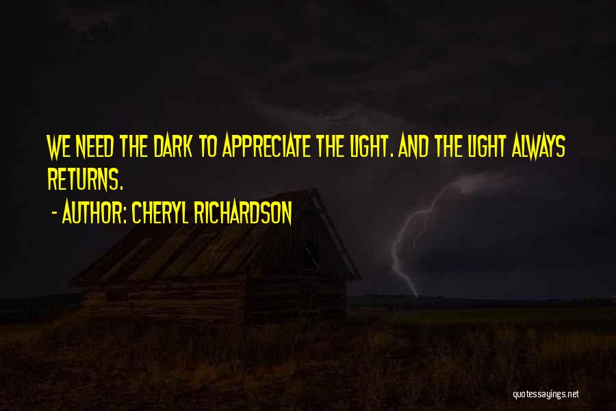 Cheryl Richardson Quotes: We Need The Dark To Appreciate The Light. And The Light Always Returns.