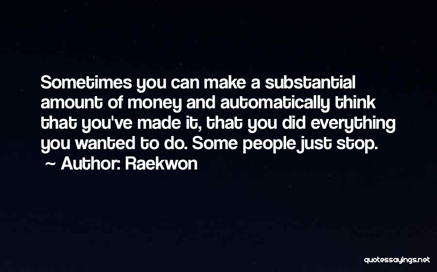 Raekwon Quotes: Sometimes You Can Make A Substantial Amount Of Money And Automatically Think That You've Made It, That You Did Everything