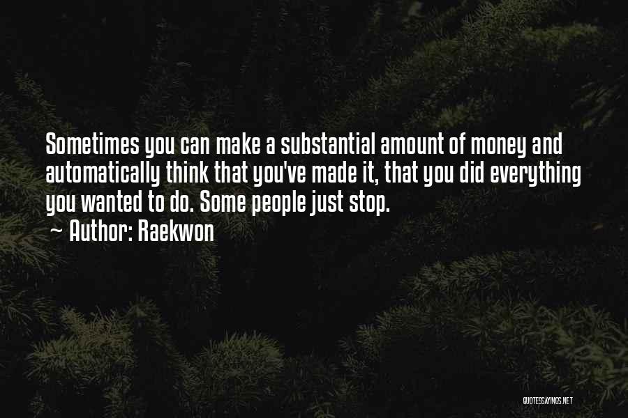 Raekwon Quotes: Sometimes You Can Make A Substantial Amount Of Money And Automatically Think That You've Made It, That You Did Everything