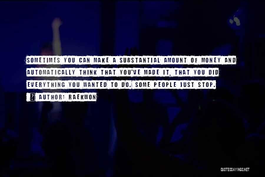 Raekwon Quotes: Sometimes You Can Make A Substantial Amount Of Money And Automatically Think That You've Made It, That You Did Everything