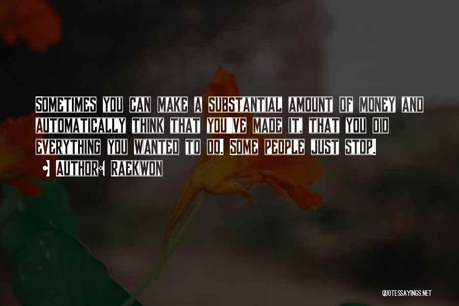 Raekwon Quotes: Sometimes You Can Make A Substantial Amount Of Money And Automatically Think That You've Made It, That You Did Everything