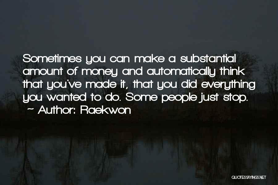 Raekwon Quotes: Sometimes You Can Make A Substantial Amount Of Money And Automatically Think That You've Made It, That You Did Everything