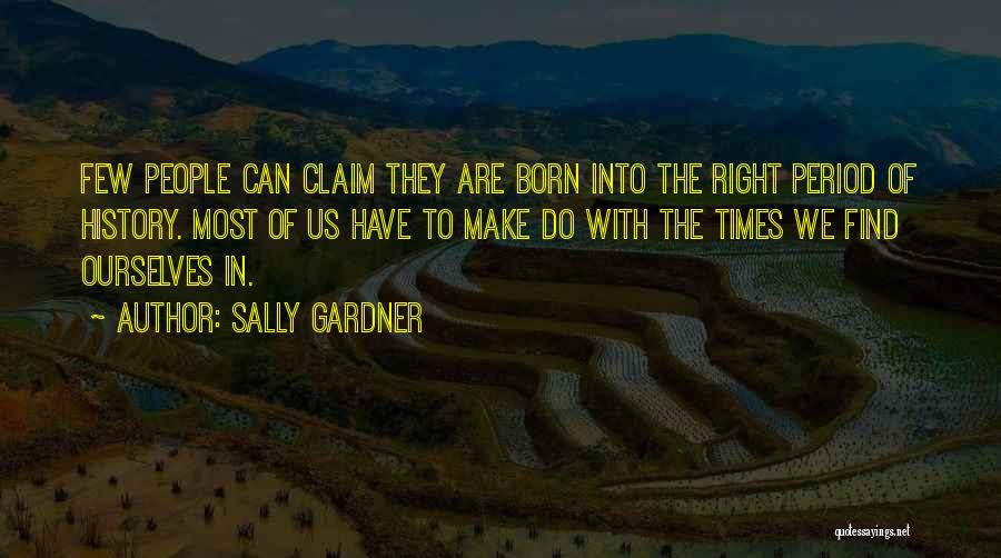 Sally Gardner Quotes: Few People Can Claim They Are Born Into The Right Period Of History. Most Of Us Have To Make Do