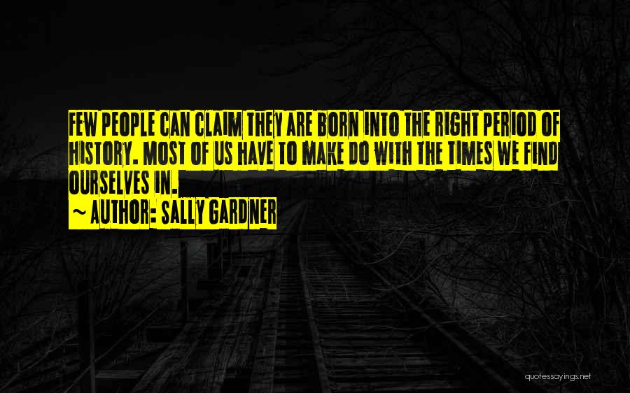 Sally Gardner Quotes: Few People Can Claim They Are Born Into The Right Period Of History. Most Of Us Have To Make Do