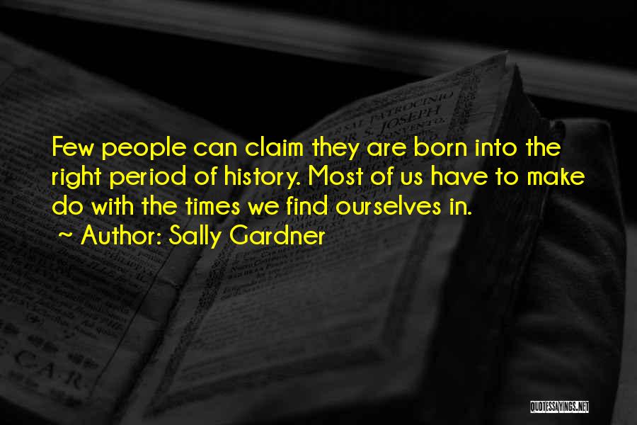 Sally Gardner Quotes: Few People Can Claim They Are Born Into The Right Period Of History. Most Of Us Have To Make Do