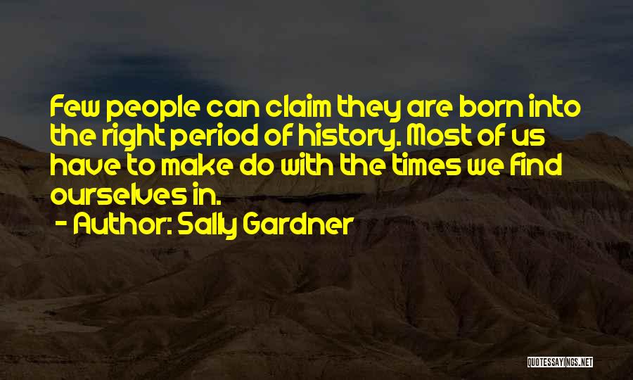 Sally Gardner Quotes: Few People Can Claim They Are Born Into The Right Period Of History. Most Of Us Have To Make Do