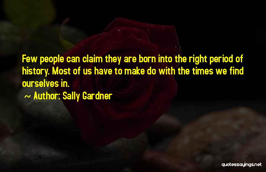 Sally Gardner Quotes: Few People Can Claim They Are Born Into The Right Period Of History. Most Of Us Have To Make Do