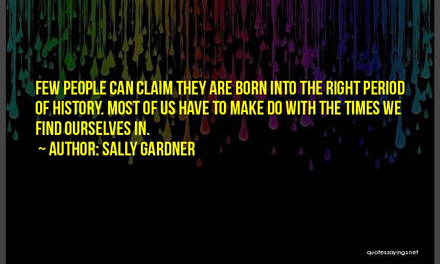 Sally Gardner Quotes: Few People Can Claim They Are Born Into The Right Period Of History. Most Of Us Have To Make Do