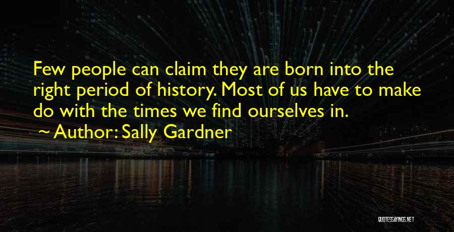 Sally Gardner Quotes: Few People Can Claim They Are Born Into The Right Period Of History. Most Of Us Have To Make Do