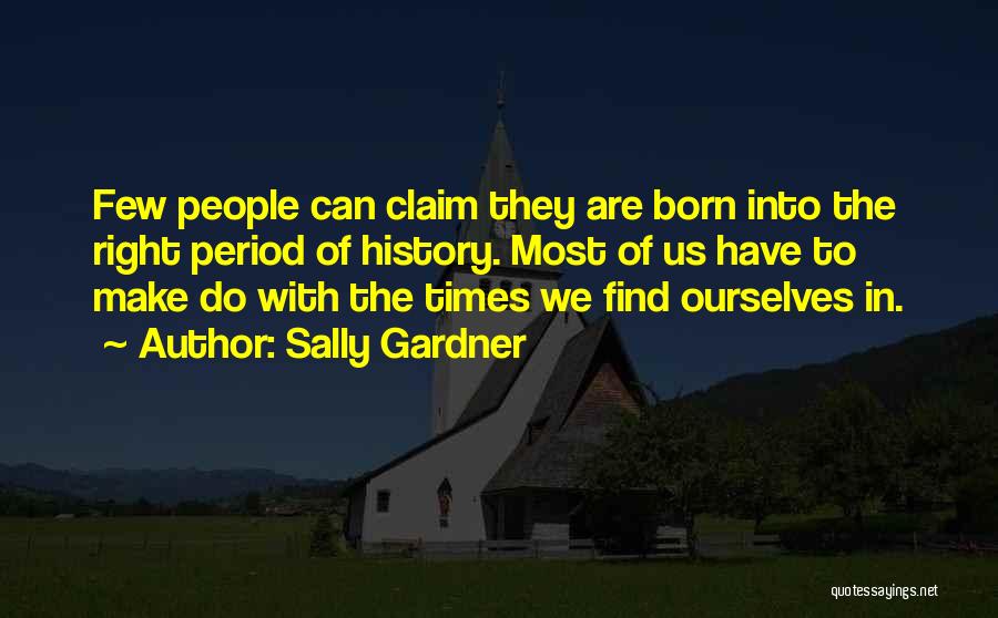 Sally Gardner Quotes: Few People Can Claim They Are Born Into The Right Period Of History. Most Of Us Have To Make Do