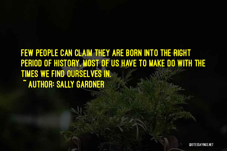 Sally Gardner Quotes: Few People Can Claim They Are Born Into The Right Period Of History. Most Of Us Have To Make Do