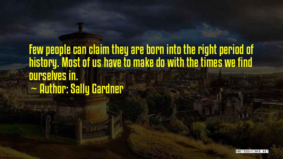 Sally Gardner Quotes: Few People Can Claim They Are Born Into The Right Period Of History. Most Of Us Have To Make Do