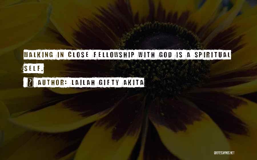 Lailah Gifty Akita Quotes: Walking In Close Fellowship With God Is A Spiritual Self.