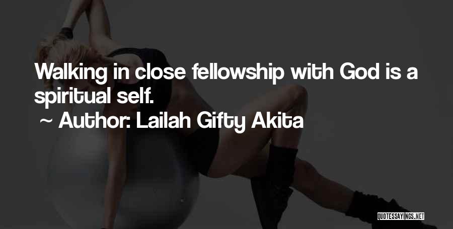 Lailah Gifty Akita Quotes: Walking In Close Fellowship With God Is A Spiritual Self.