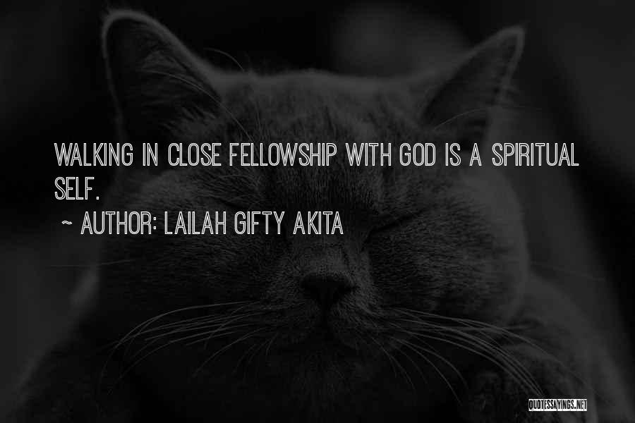 Lailah Gifty Akita Quotes: Walking In Close Fellowship With God Is A Spiritual Self.