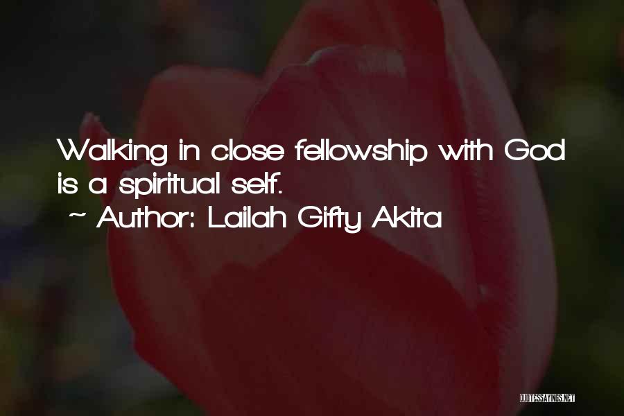 Lailah Gifty Akita Quotes: Walking In Close Fellowship With God Is A Spiritual Self.