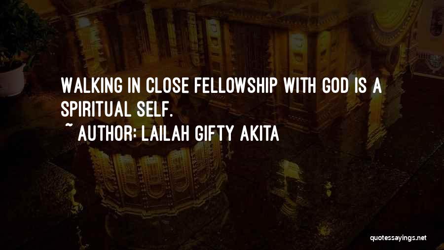 Lailah Gifty Akita Quotes: Walking In Close Fellowship With God Is A Spiritual Self.