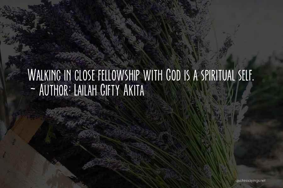 Lailah Gifty Akita Quotes: Walking In Close Fellowship With God Is A Spiritual Self.