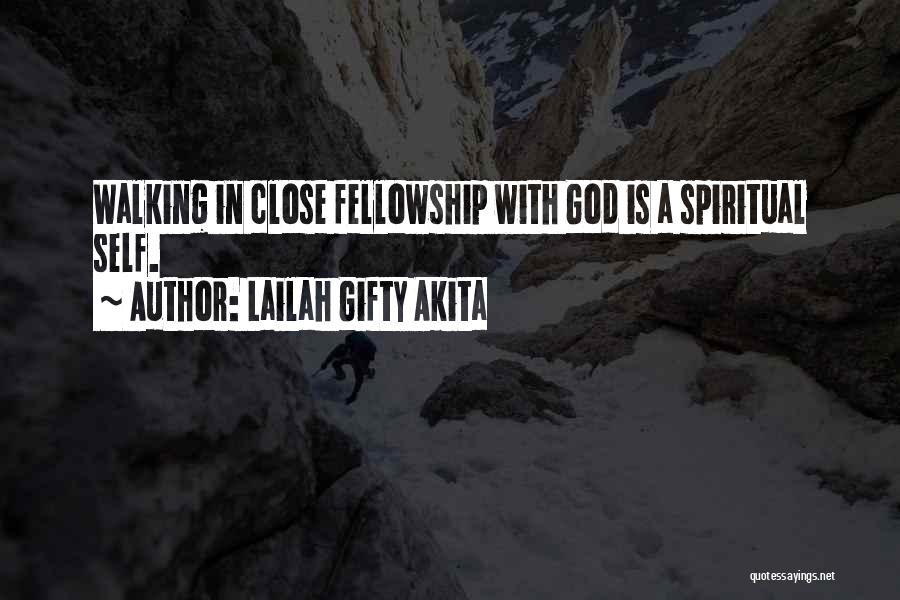 Lailah Gifty Akita Quotes: Walking In Close Fellowship With God Is A Spiritual Self.