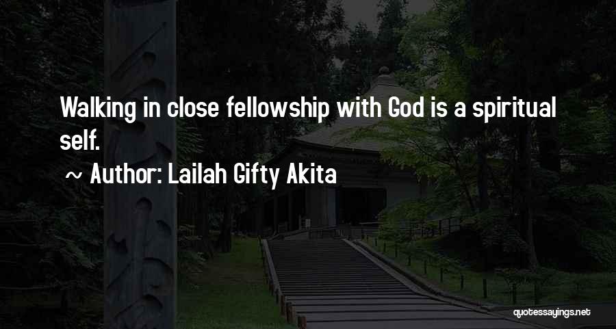 Lailah Gifty Akita Quotes: Walking In Close Fellowship With God Is A Spiritual Self.