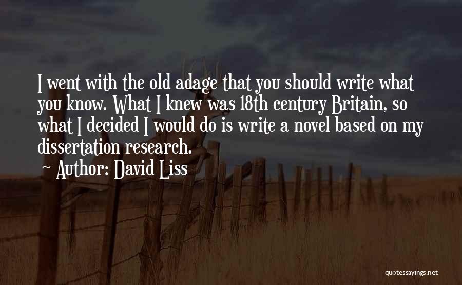 David Liss Quotes: I Went With The Old Adage That You Should Write What You Know. What I Knew Was 18th Century Britain,