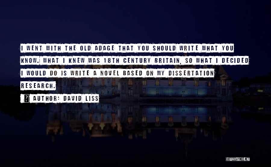 David Liss Quotes: I Went With The Old Adage That You Should Write What You Know. What I Knew Was 18th Century Britain,