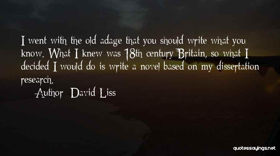 David Liss Quotes: I Went With The Old Adage That You Should Write What You Know. What I Knew Was 18th Century Britain,