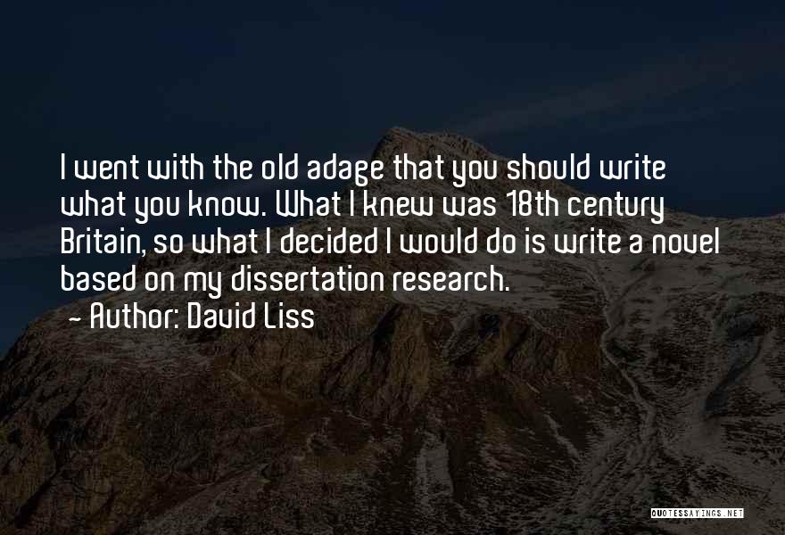 David Liss Quotes: I Went With The Old Adage That You Should Write What You Know. What I Knew Was 18th Century Britain,